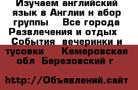 Изучаем английский язык в Англии.н абор группы. - Все города Развлечения и отдых » События, вечеринки и тусовки   . Кемеровская обл.,Березовский г.